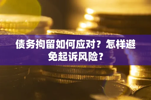 武汉债务拘留如何应对？怎样避免起诉风险？