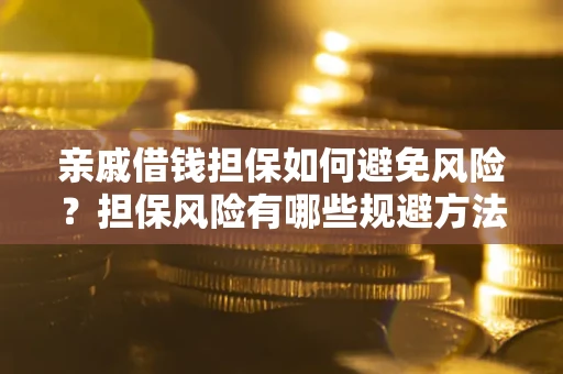 武汉亲戚借钱担保如何避免风险？担保风险有哪些规避方法？