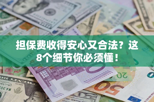 武汉担保费收得安心又合法？这8个细节你必须懂！