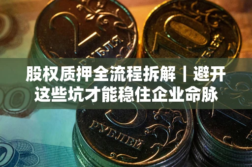 武汉股权质押全流程拆解｜避开这些坑才能稳住企业命脉