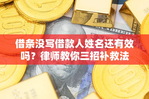 武汉借条没写借款人姓名还有效吗？律师教你三招补救法