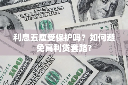 武汉利息五厘受保护吗？如何避免高利贷套路？