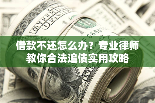 武汉借款不还怎么办？专业律师教你合法追债实用攻略