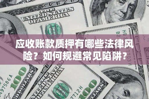 武汉应收账款质押有哪些法律风险？如何规避常见陷阱？
