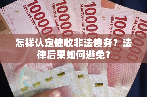 武汉怎样认定催收非法债务？法律后果如何避免？
