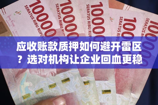 武汉应收账款质押如何避开雷区？选对机构让企业回血更稳