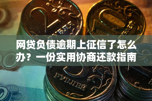 武汉网贷负债逾期上征信了怎么办？一份实用协商还款指南请收好