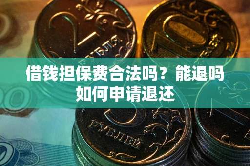 武汉借钱担保费合法吗？能退吗如何申请退还