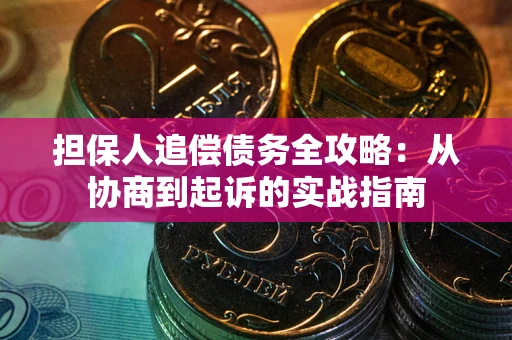 武汉担保人追偿债务全攻略:从协商到起诉的实战指南 武汉担保人追偿债务全攻略:从协商到起诉的实战指南