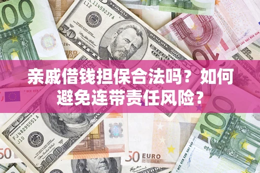 武汉亲戚借钱担保合法吗？如何避免连带责任风险？