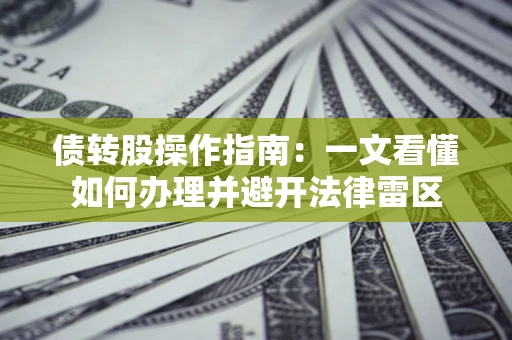 武汉债转股操作指南：一文看懂如何办理并避开法律雷区
