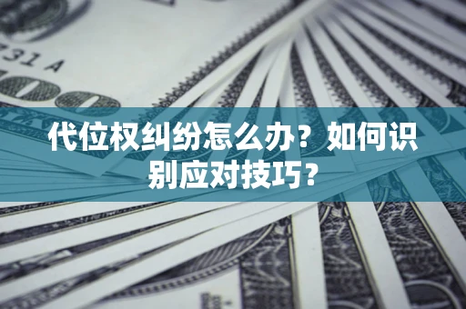 武汉代位权纠纷怎么办？如何识别应对技巧？