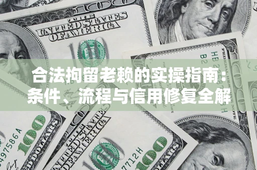 武汉合法拘留老赖的实操指南：条件、流程与信用修复全解析