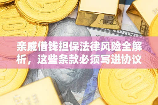 武汉亲戚借钱担保法律风险全解析，这些条款必须写进协议