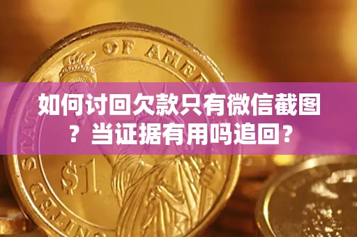 武汉如何讨回欠款只有微信截图？当证据有用吗追回？