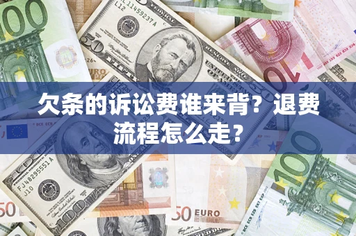 武汉欠条的诉讼费谁来背？退费流程怎么走？