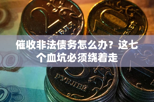 武汉催收非法债务怎么办？这七个血坑必须绕着走