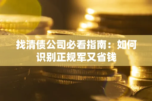武汉找清债公司必看指南：如何识别正规军又省钱