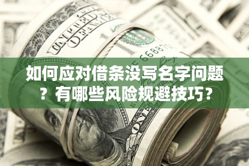 武汉如何应对借条没写名字问题？有哪些风险规避技巧？