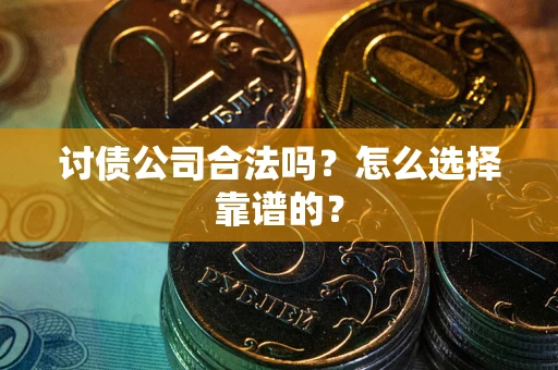 武汉讨债公司合法吗？怎么选择靠谱的？