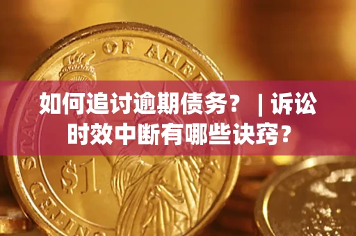 武汉如何追讨逾期债务？ | 诉讼时效中断有哪些诀窍？