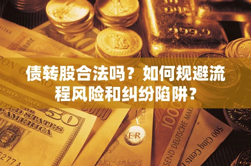 武汉债转股合法吗？如何规避流程风险和纠纷陷阱？