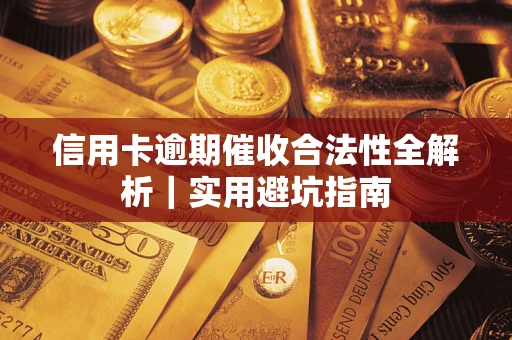 武汉信用卡逾期催收合法性全解析｜实用避坑指南