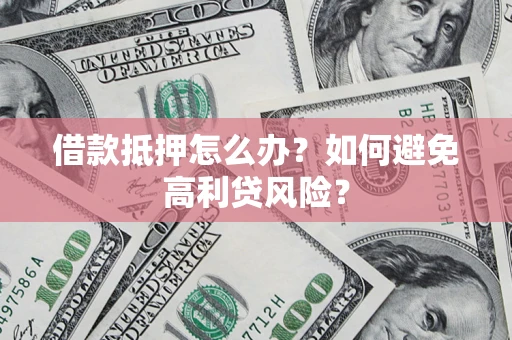 武汉借款抵押怎么办？如何避免高利贷风险？