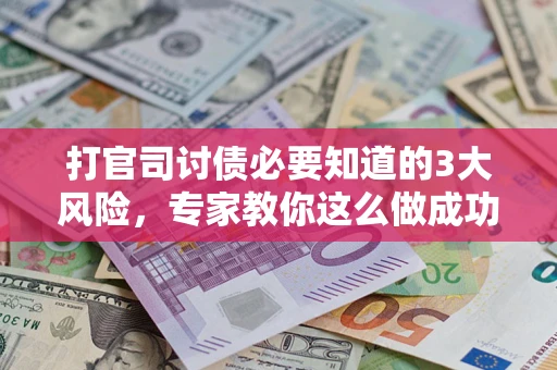 武汉打官司讨债必要知道的3大风险，专家教你这么做成功率飙升