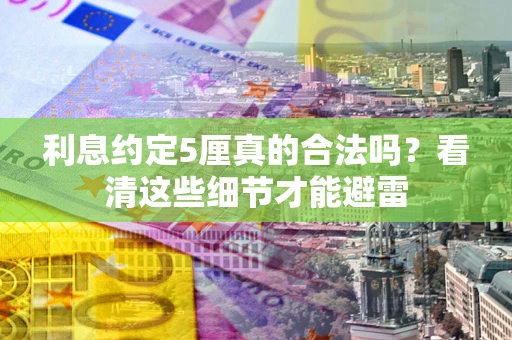 武汉利息约定5厘真的合法吗？看清这些细节才能避雷