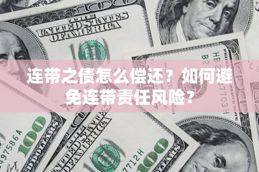 武汉连带之债怎么偿还？如何避免连带责任风险？