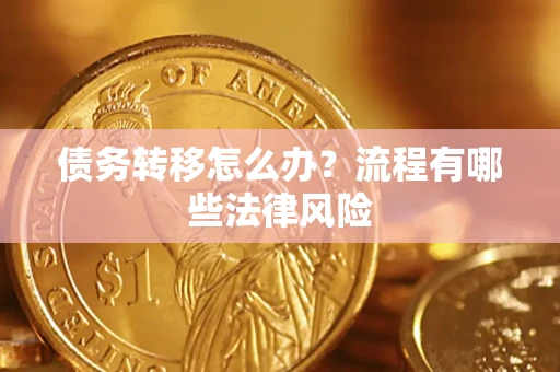 武汉债务转移怎么办？流程有哪些法律风险