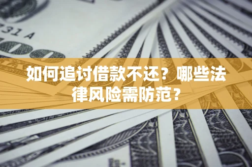 武汉如何追讨借款不还？哪些法律风险需防范？