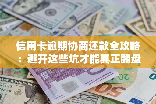 武汉信用卡逾期协商还款全攻略：避开这些坑才能真正翻盘