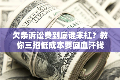 武汉欠条诉讼费到底谁来扛？教你三招低成本要回血汗钱