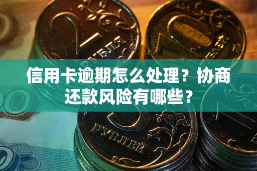 武汉信用卡逾期怎么处理？协商还款风险有哪些？